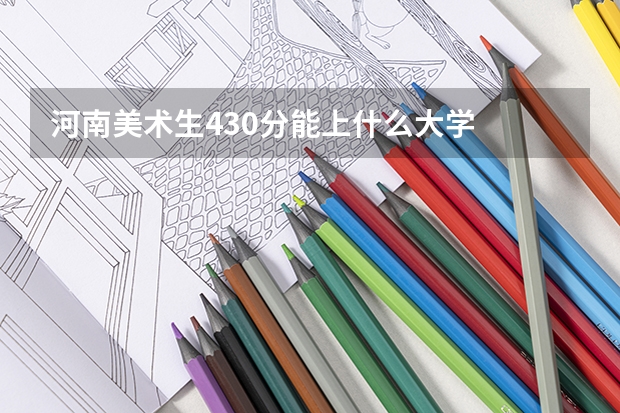河南美术生430分能上什么大学
