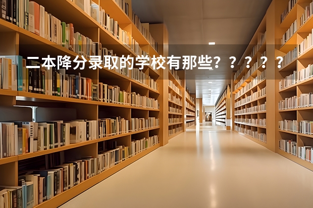 二本降分录取的学校有那些??????? 二本降分录取院校