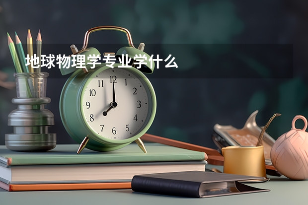 地球物理学专业学什么