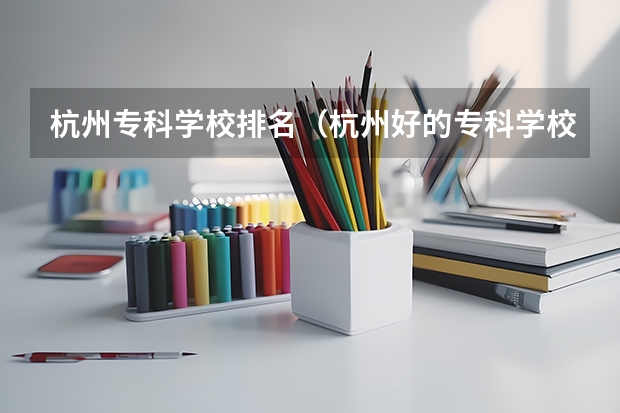 杭州专科学校排名（杭州好的专科学校排名）