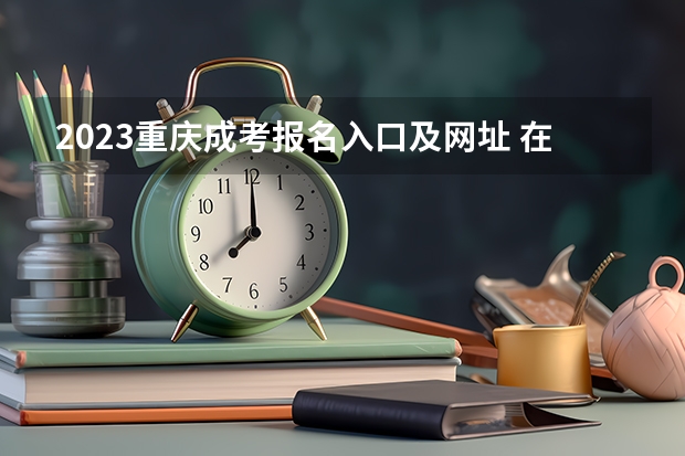 2023重庆成考报名入口及网址 在哪个网站报名?