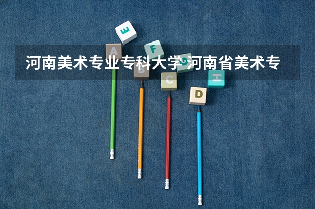 河南美术专业专科大学 河南省美术专业学校排名