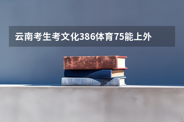 云南考生考文化386体育75能上外省哪些学校?