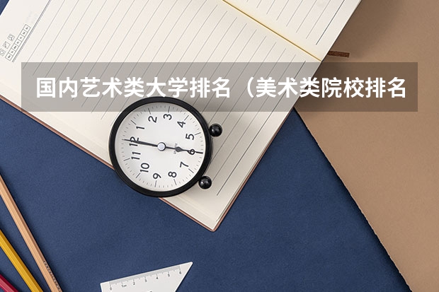 国内艺术类大学排名（美术类院校排名 全国）