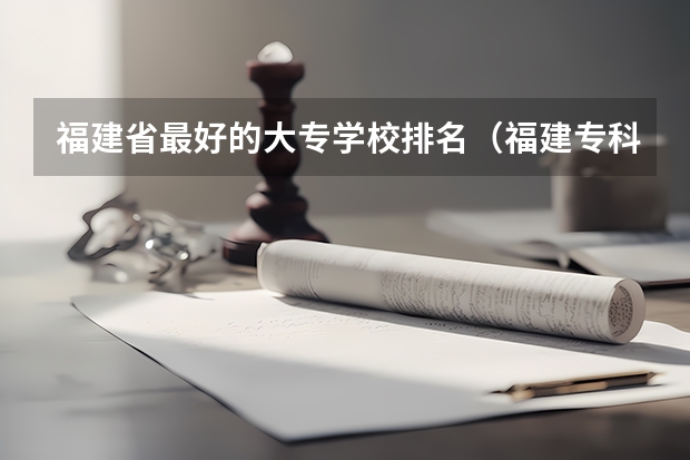 福建省最好的大专学校排名（福建专科学校排名公办）