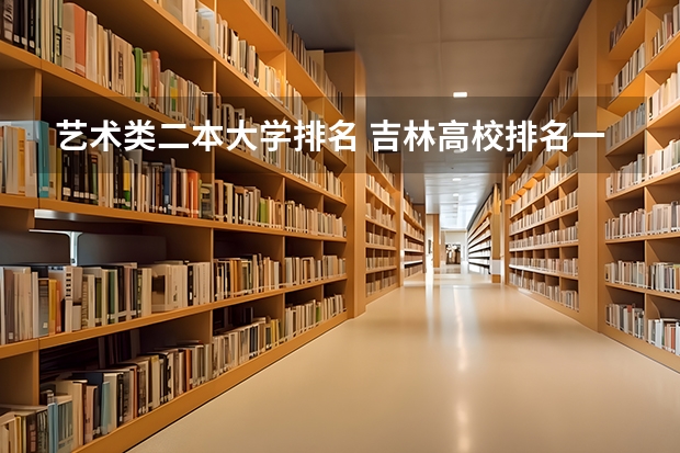 艺术类二本大学排名 吉林高校排名一览表