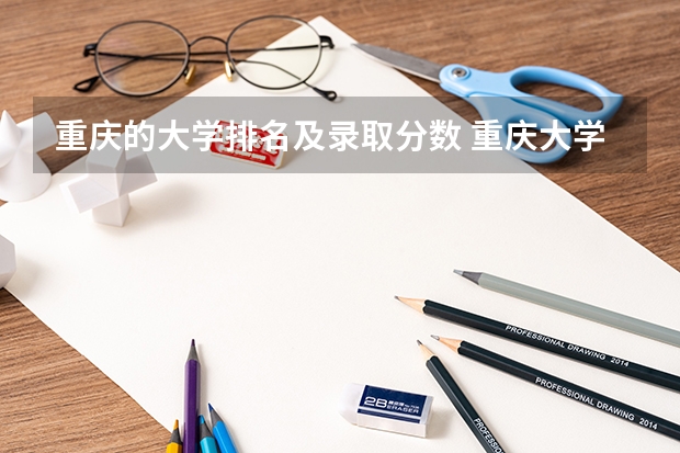 重庆的大学排名及录取分数 重庆大学录取分数线