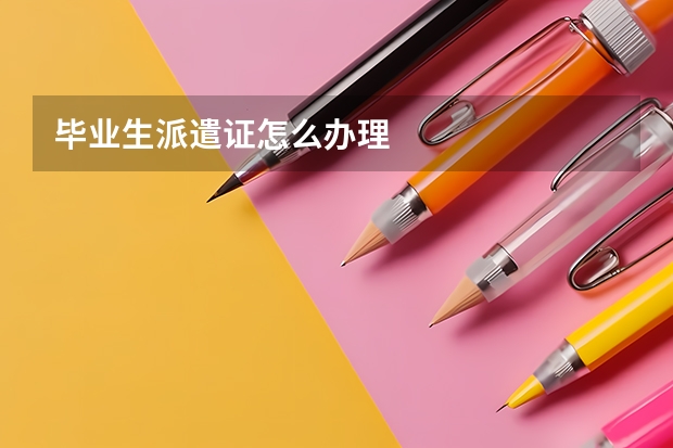毕业生派遣证怎么办理