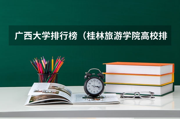 广西大学排行榜（桂林旅游学院高校排名）