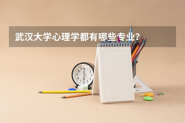 武汉大学心理学都有哪些专业?
