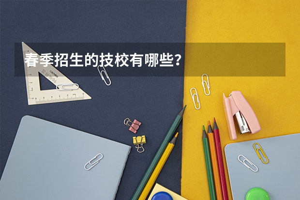 春季招生的技校有哪些?