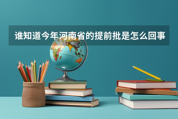 谁知道今年河南省的提前批是怎么回事，就是什么时候开始，怎么报？