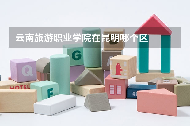 云南旅游职业学院在昆明哪个区