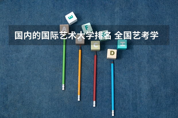 国内的国际艺术大学排名 全国艺考学校排名