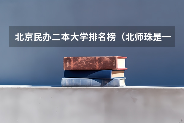 北京民办二本大学排名榜（北师珠是一本还是二本 2023年大学放寒假时间）