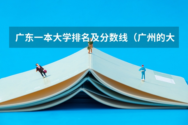 广东一本大学排名及分数线（广州的大学排名及分数线）