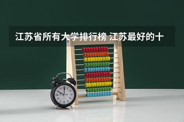 江苏省所有大学排行榜 江苏最好的十所大学排名2023-盘点江苏省十大名牌大学(2023参考)