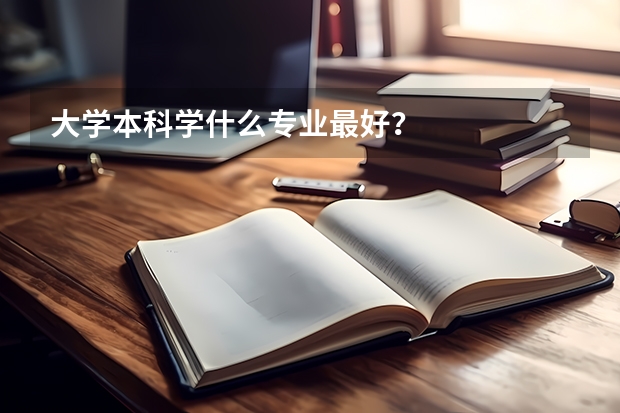 大学本科学什么专业最好？