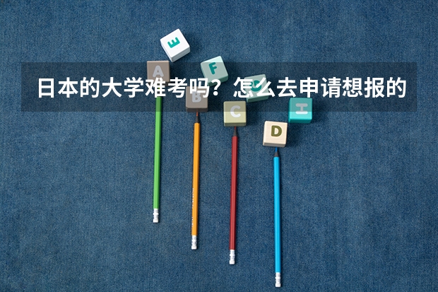 日本的大学难考吗?怎么去申请想报的学校?