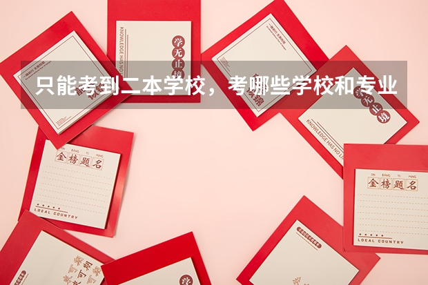 只能考到二本学校,考哪些学校和专业比较好就业?