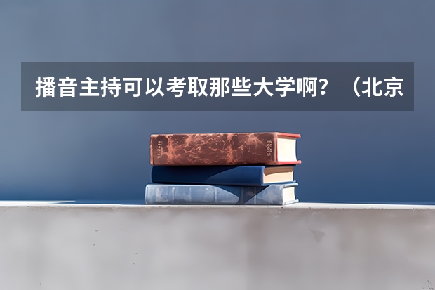 播音主持可以考取那些大学啊？（北京电影学院配音专业 怎样报考和报考要求）