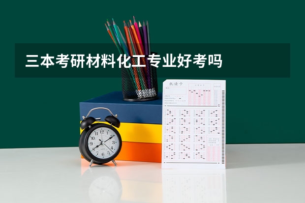 三本考研材料化工专业好考吗