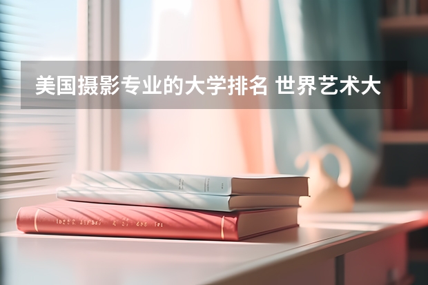 美国摄影专业的大学排名 世界艺术大学排名?