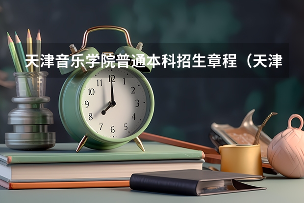 天津音乐学院普通本科招生章程(天津理工大学报考政策解读)