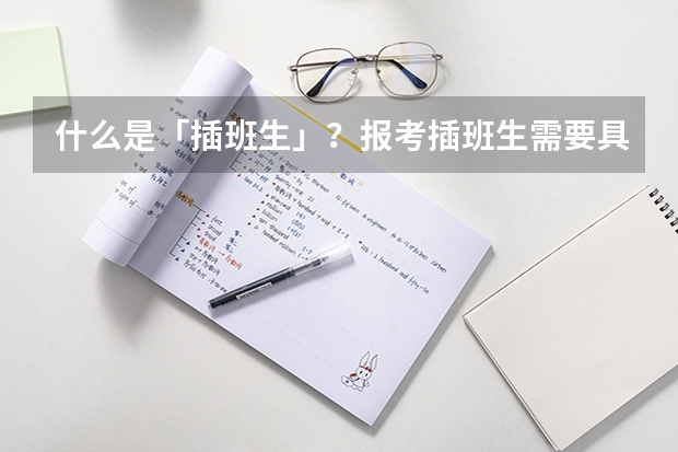 什么是「插班生」？报考插班生需要具备什么条件？