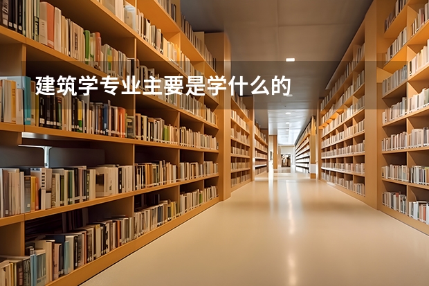 建筑学专业主要是学什么的