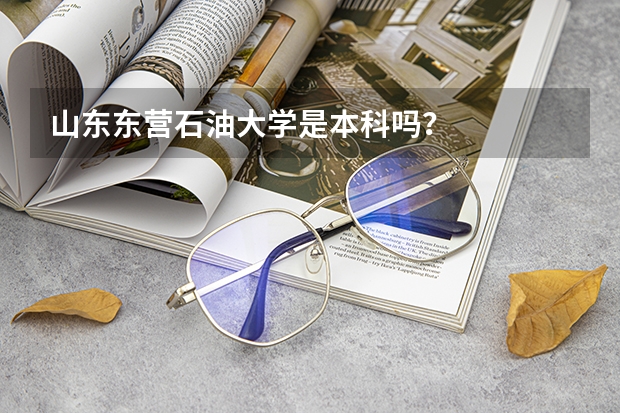 山东东营石油大学是本科吗？