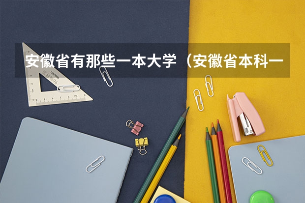 安徽省有那些一本大学（安徽省本科一批各学校投档线）