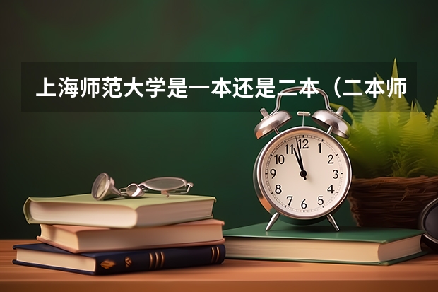 上海师范大学是一本还是二本(二本师范类院校排名)