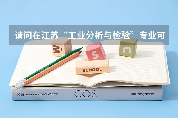 请问在江苏“工业分析与检验”专业可以专转本吗？今年的三本院校好像都没有开设这个专业。怎么办？急！谢