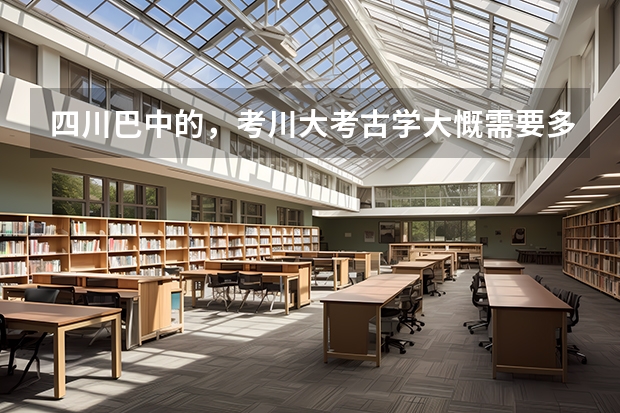 四川巴中的，考川大考古学大慨需要多少分？