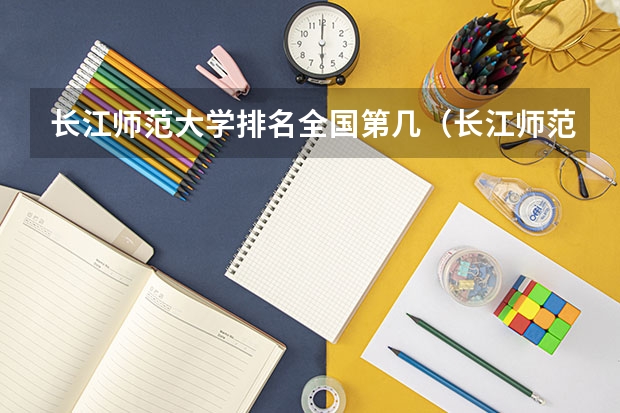 长江师范大学排名全国第几（长江师范学院更名）