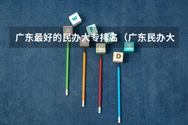 广东最好的民办大专排名（广东民办大专院校哪间比较好？？）