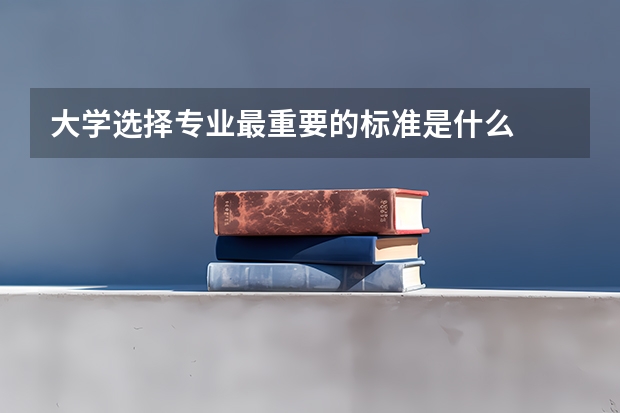 大学选择专业最重要的标准是什么