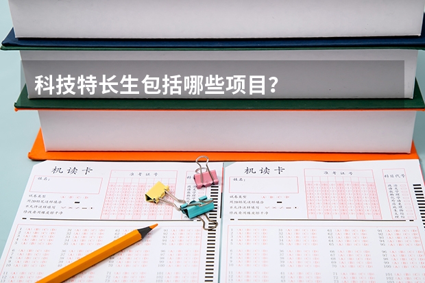 科技特长生包括哪些项目？