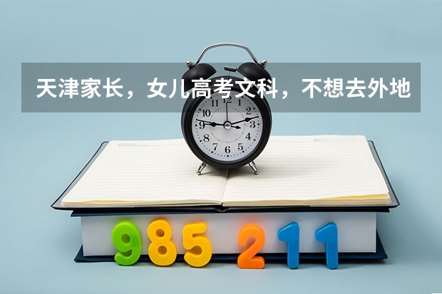 天津家长,女儿高考文科,不想去外地,天津那所学校三本最好,专业选什么,谢谢!