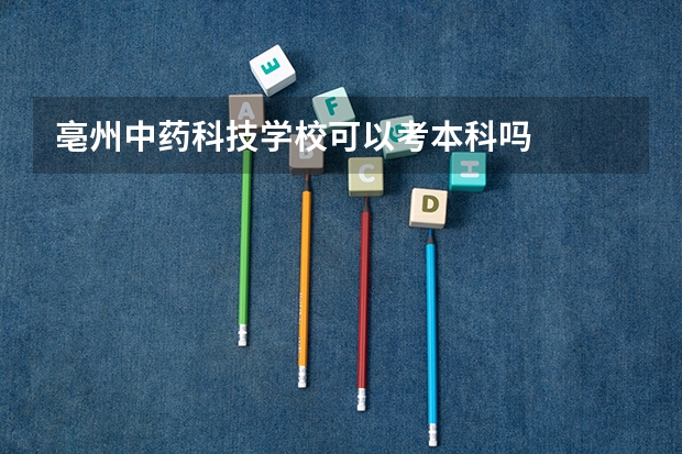 亳州中药科技学校可以考本科吗