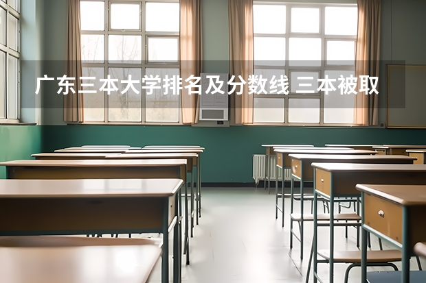广东三本大学排名及分数线 三本被取消名单_三本降为专科名单