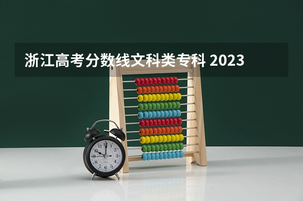 浙江高考分数线文科类专科 2023浙江文科一本分数线