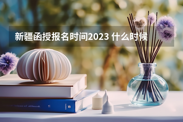 新疆函授报名时间2023 什么时候开始报名?