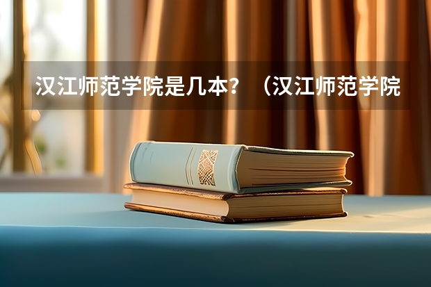 汉江师范学院是几本？（汉江师范学院是一本还是二本啊？）