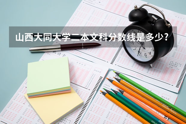 山西大同大学二本文科分数线是多少?