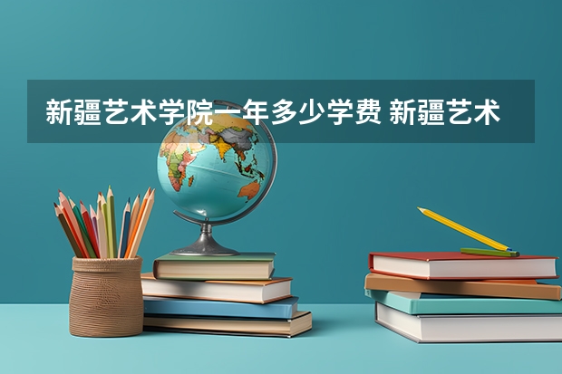 新疆艺术学院一年多少学费 新疆艺术学院学校好不好