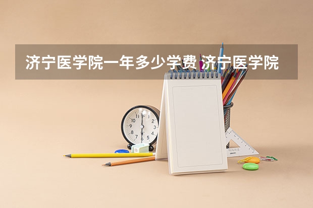 济宁医学院一年多少学费 济宁医学院学校好不好