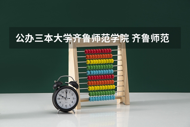 公办三本大学齐鲁师范学院 齐鲁师范学院是几本？