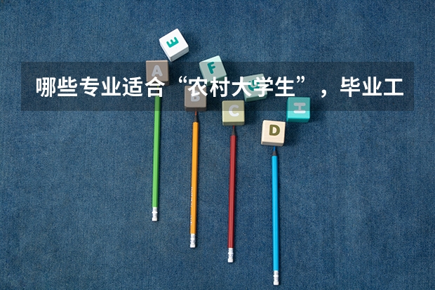 哪些专业适合“农村大学生”，毕业工资高分分钟实现人生逆袭？